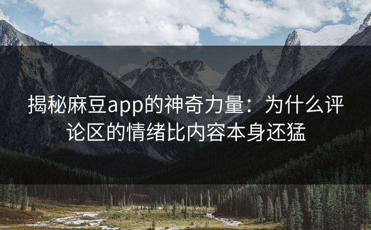 揭秘麻豆app的神奇力量:为什么评论区的情绪比内容本身还猛 第1张 揭秘麻豆app的神奇力量:为什么评论区的情绪比内容本身还猛 第1张
