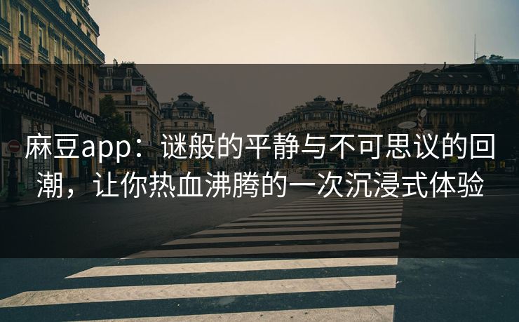 麻豆app:谜般的平静与不可思议的回潮,让你热血沸腾的一次沉浸式体验 第1张 麻豆app:谜般的平静与不可思议的回潮,让你热血沸腾的一次沉浸式体验 第1张