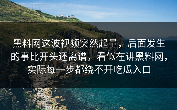 黑料网这波视频突然起量，后面发生的事比开头还离谱，看似在讲黑料网，实际每一步都绕不开吃瓜入口  第1张