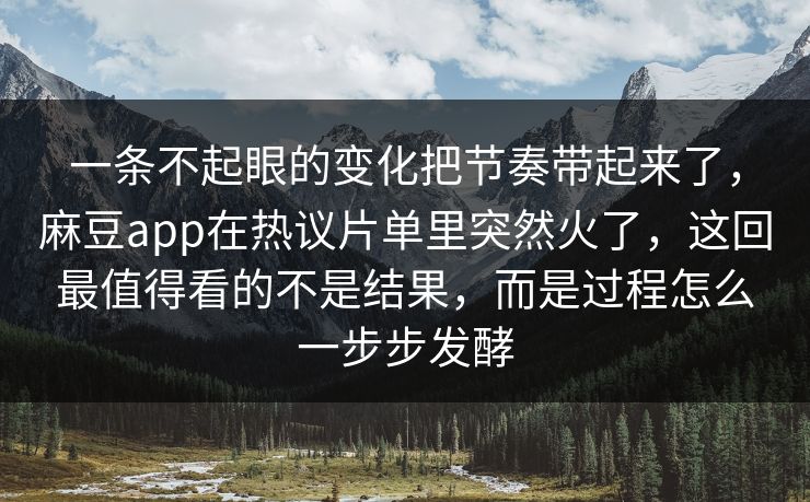 一条不起眼的变化把节奏带起来了,麻豆app在热议片单里突然火了,这回最值得看的不是结果,而是过程怎么一步步发酵 第1张 一条不起眼的变化把节奏带起来了,麻豆app在热议片单里突然火了,这回最值得看的不是结果,而是过程怎么一步步发酵 第1张