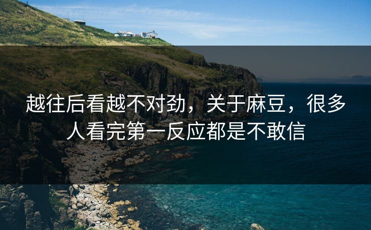 越往后看越不对劲,关于麻豆,很多人看完第一反应都是不敢信 第1张 越往后看越不对劲,关于麻豆,很多人看完第一反应都是不敢信 第1张