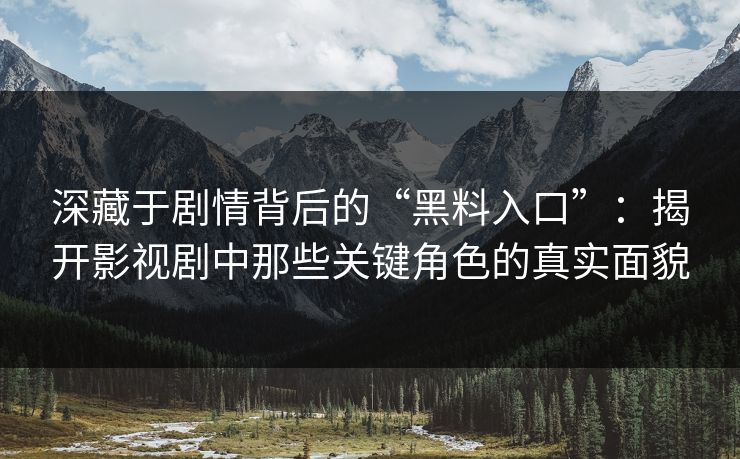 深藏于剧情背后的“黑料入口”:揭开影视剧中那些关键角色的真实面貌 第1张 深藏于剧情背后的“黑料入口”:揭开影视剧中那些关键角色的真实面貌 第1张