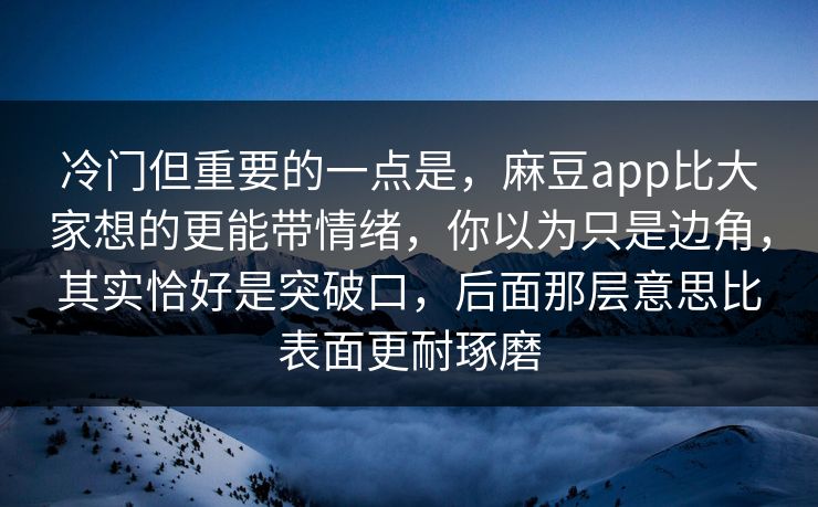 冷门但重要的一点是,麻豆app比大家想的更能带情绪,你以为只是边角,其实恰好是突破口,后面那层意思比表面更耐琢磨 第1张 冷门但重要的一点是,麻豆app比大家想的更能带情绪,你以为只是边角,其实恰好是突破口,后面那层意思比表面更耐琢磨 第1张